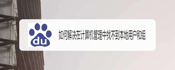 如何解决在计算机管理中找不到本地用户和组