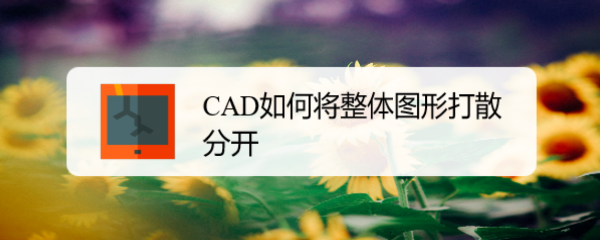 <b>CAD如何将整体图形打散分开</b>