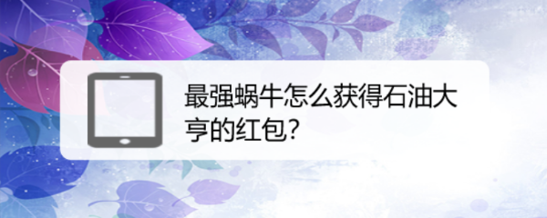 最强蜗牛怎么获得石油大亨的红包