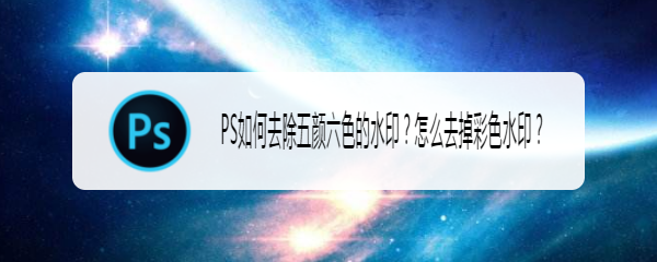 PS如何去除五颜六色的水印？怎么去掉彩色水印