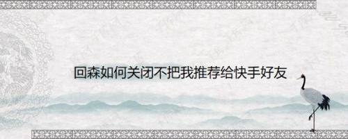回森如何关闭不把我推荐给快手好友