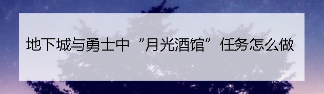 地下城与勇士中“月光酒馆”任务怎么做