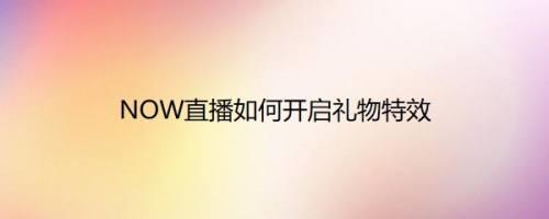 NOW直播如何开启礼物特效