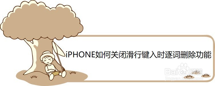 <b>iPHONE如何关闭滑行键入时逐词删除功能</b>