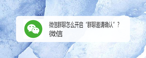 微信群聊怎么开启“群聊邀请确认”