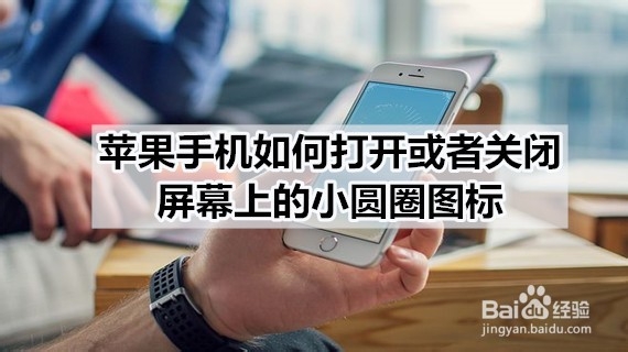 苹果手机如何打开或者关闭屏幕上的小圆圈图标