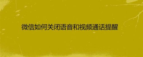 微信如何关闭语音和视频通话提醒