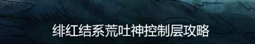 绯红结系荒吐神控制层攻略