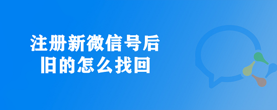 注册新微信号后旧的怎么找回