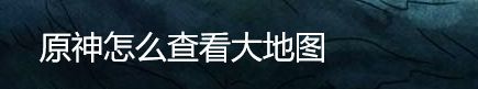 原神怎么查看大地图