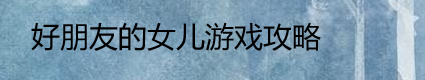 好朋友的女儿游戏攻略