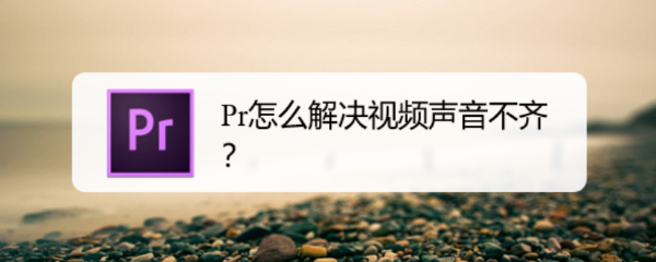 <b>Pr怎么解决视频声音不齐</b>