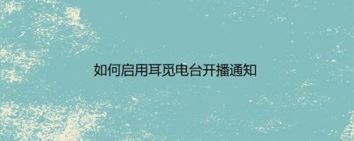 如何启用耳觅电台开播通知