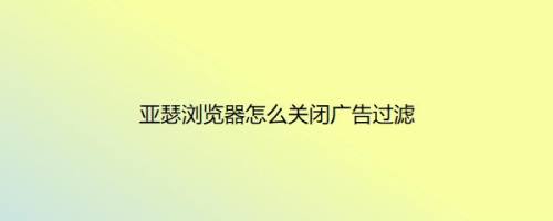 亚瑟浏览器怎么关闭广告过滤