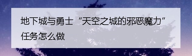 地下城与勇士“天空之城的邪恶魔力”任务怎么做
