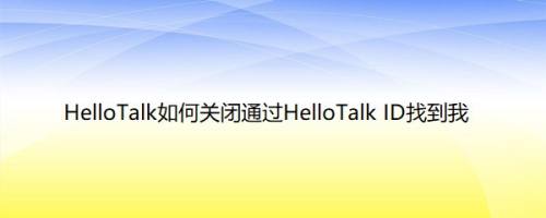 HelloTalk如何关闭通过HelloTalk ID找到我