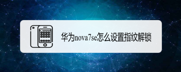 <b>华为nova7se怎么设置指纹解锁</b>