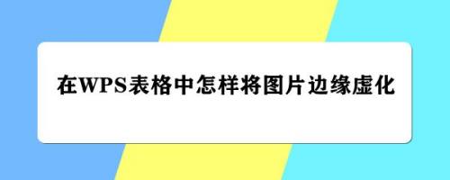 在wps表格中怎样将图片边缘虚化