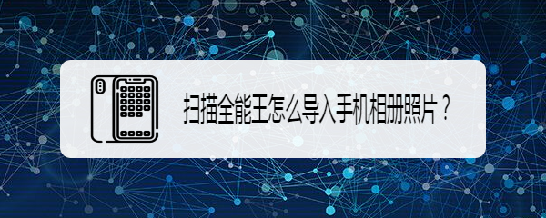 扫描全能王怎么导入手机相册照片
