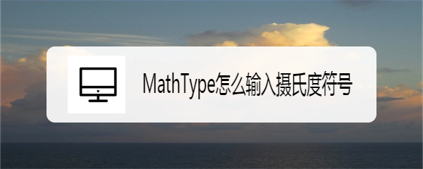 <b>MathType怎么输入摄氏度符号</b>