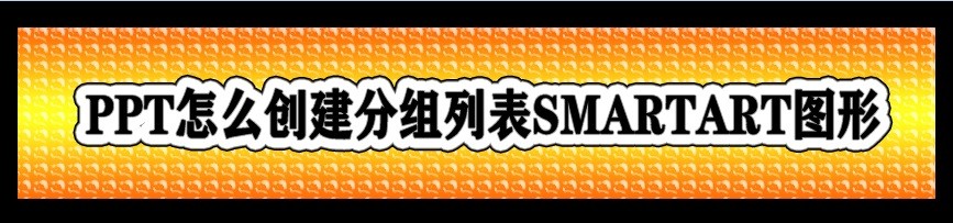 <b>PPT怎么创建分组列表SMARTART图形</b>