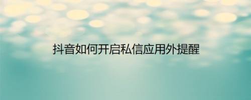 抖音如何开启私信应用外提醒