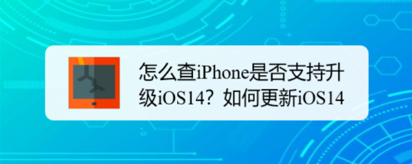 怎么查iPhone是否支持升级iOS14如何更新iOS14