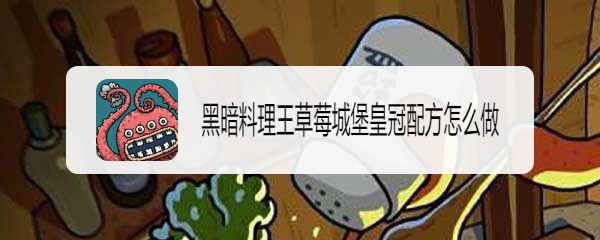 黑暗料理王草莓城堡皇冠配方怎么做