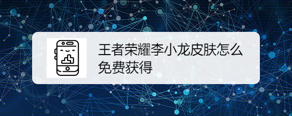 王者荣耀李小龙皮肤怎么免费获得