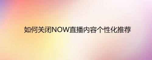 如何关闭NOW直播内容个性化推荐