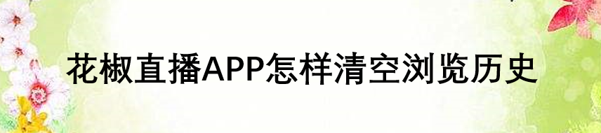 花椒直播APP怎样清空浏览历史