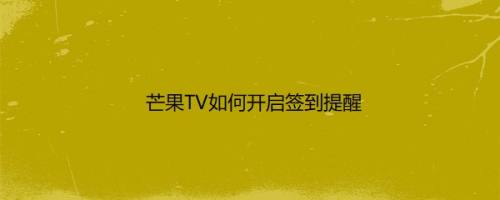 芒果TV如何开启签到提醒