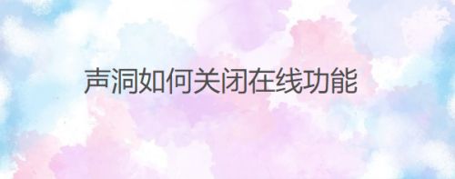 声洞如何关闭在线功能