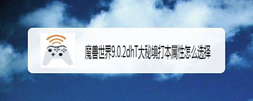 魔兽世界9.0.2dhT大秘境打本属性怎么选择