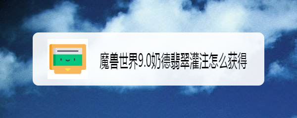 魔兽世界9.0奶德翡翠灌注怎么获得