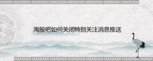 淘股吧如何关闭特别关注消息推送