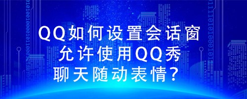 <b>QQ如何设置会话窗允许使用QQ秀聊天随动表情</b>