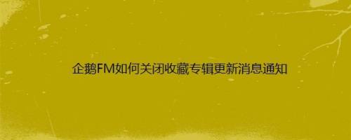 企鹅FM如何关闭收藏专辑更新消息通知