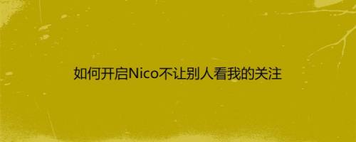 如何开启Nico不让别人看我的关注
