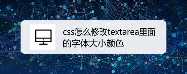 <b>css怎么修改textarea里面的字体大小颜色</b>