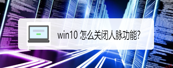 <b>win10 怎么关闭人脉功能</b>