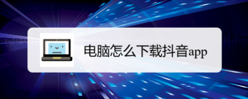 电脑怎么下载抖音app