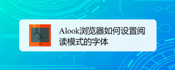 <b>#新人打卡#Alook浏览器如何设置阅读模式的字体</b>