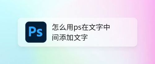 怎么用ps在文字中间添加文字