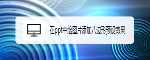 #新人打卡#在ppt中给图片添加八边形预设效果