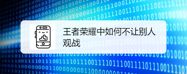王者荣耀中如何不让别人观战