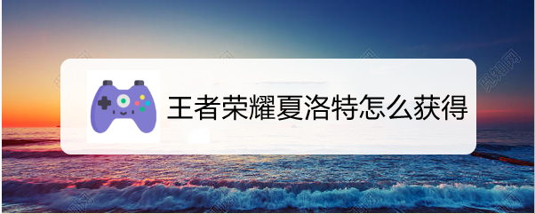 王者荣耀夏洛特怎么获得