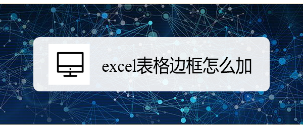 <b>excel表格边框怎么加</b>