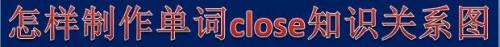 怎样制作单词close知识关系图