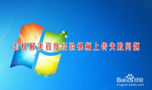 怎样解决百度经验视频上传失败的问题
